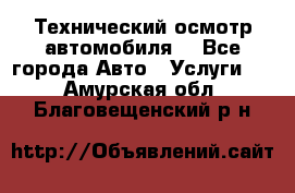 Технический осмотр автомобиля. - Все города Авто » Услуги   . Амурская обл.,Благовещенский р-н